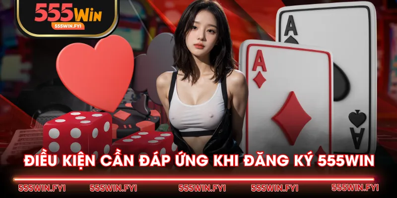 Điều kiện cần đáp ứng khi đăng ký 555WIN